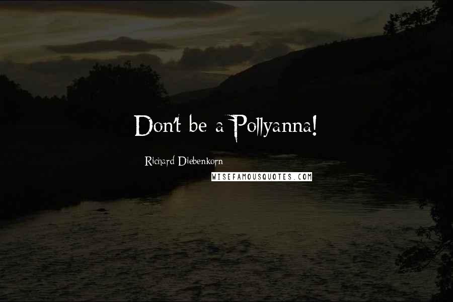 Richard Diebenkorn Quotes: Don't be a Pollyanna!