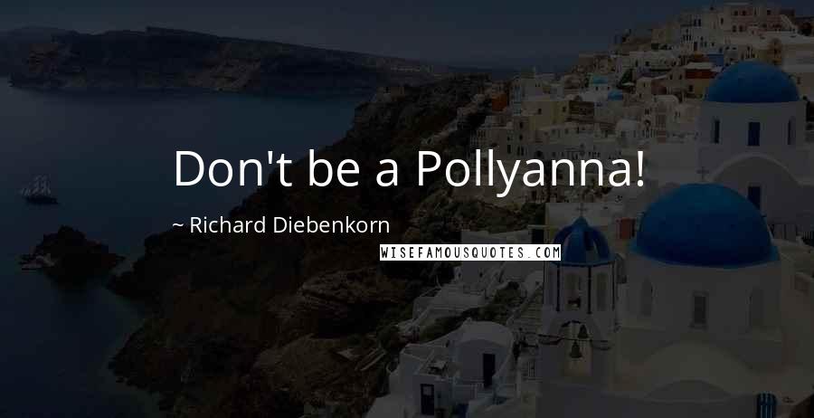 Richard Diebenkorn Quotes: Don't be a Pollyanna!