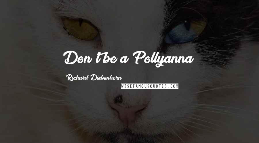 Richard Diebenkorn Quotes: Don't be a Pollyanna!