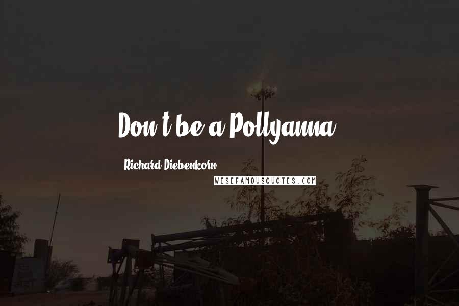 Richard Diebenkorn Quotes: Don't be a Pollyanna!