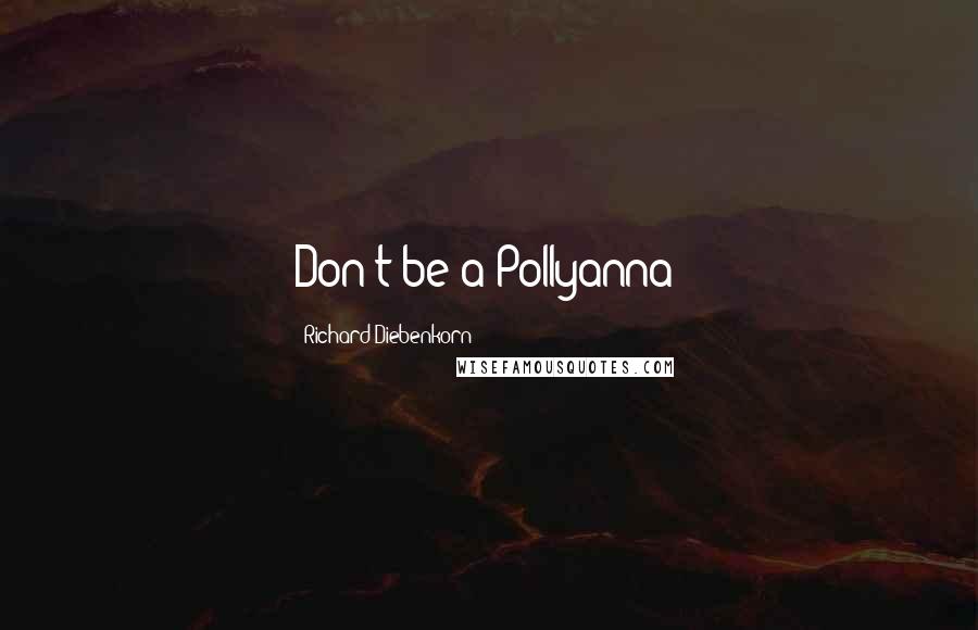 Richard Diebenkorn Quotes: Don't be a Pollyanna!