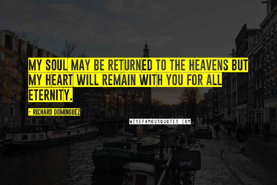 Richard Dominguez Quotes: My soul may be returned to the heavens but my heart will remain with you for all eternity.