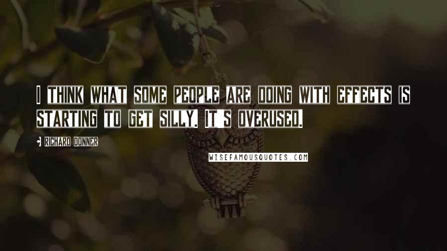 Richard Donner Quotes: I think what some people are doing with effects is starting to get silly. It's overused.