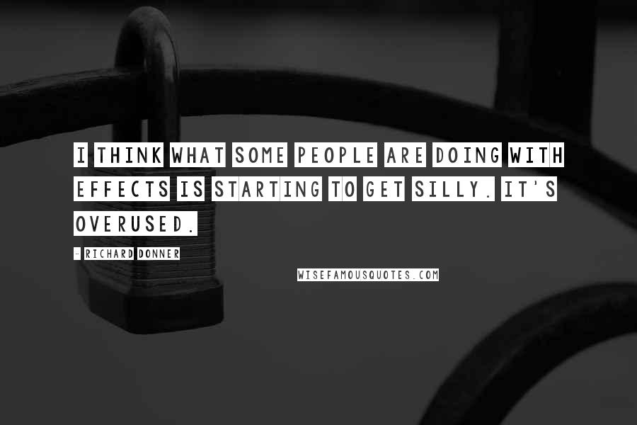 Richard Donner Quotes: I think what some people are doing with effects is starting to get silly. It's overused.