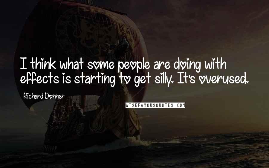 Richard Donner Quotes: I think what some people are doing with effects is starting to get silly. It's overused.