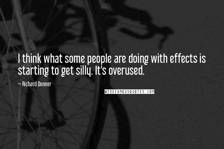 Richard Donner Quotes: I think what some people are doing with effects is starting to get silly. It's overused.