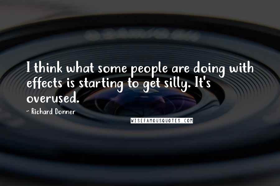 Richard Donner Quotes: I think what some people are doing with effects is starting to get silly. It's overused.