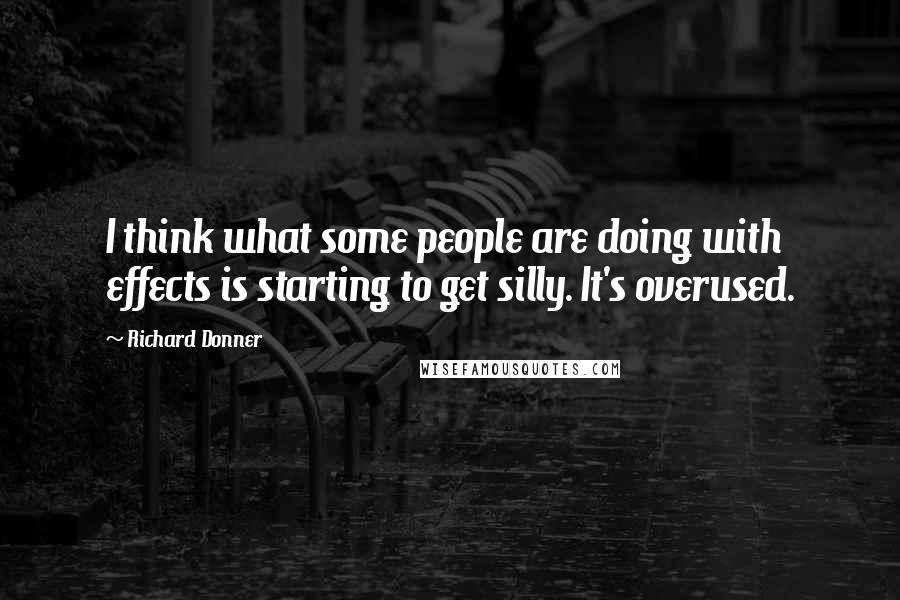 Richard Donner Quotes: I think what some people are doing with effects is starting to get silly. It's overused.