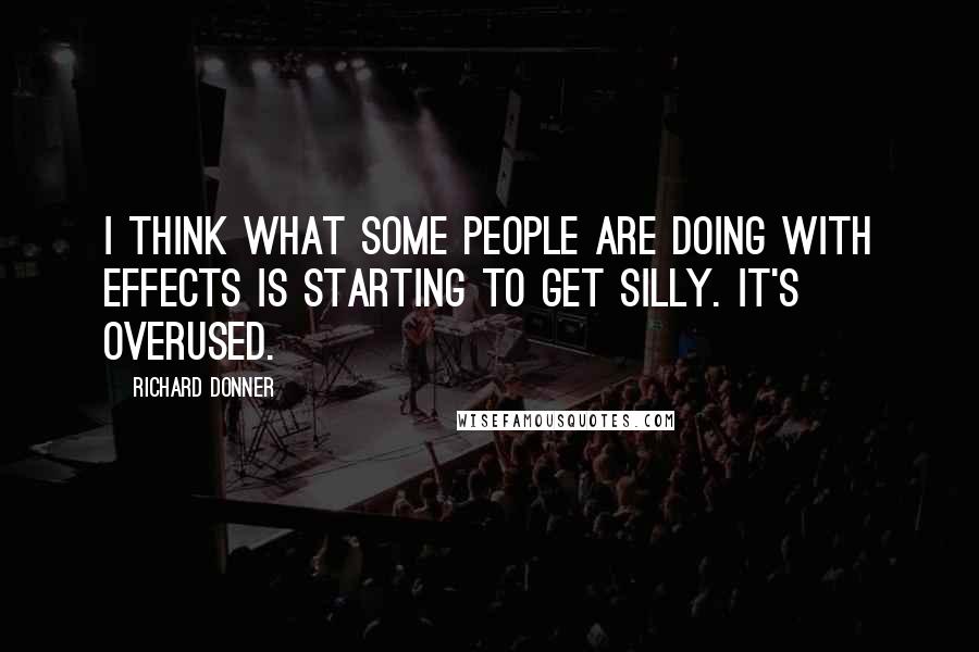 Richard Donner Quotes: I think what some people are doing with effects is starting to get silly. It's overused.