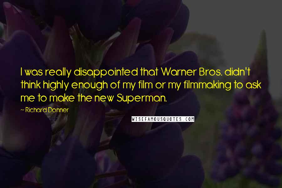 Richard Donner Quotes: I was really disappointed that Warner Bros. didn't think highly enough of my film or my filmmaking to ask me to make the new Superman.