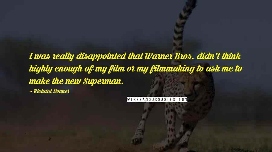 Richard Donner Quotes: I was really disappointed that Warner Bros. didn't think highly enough of my film or my filmmaking to ask me to make the new Superman.