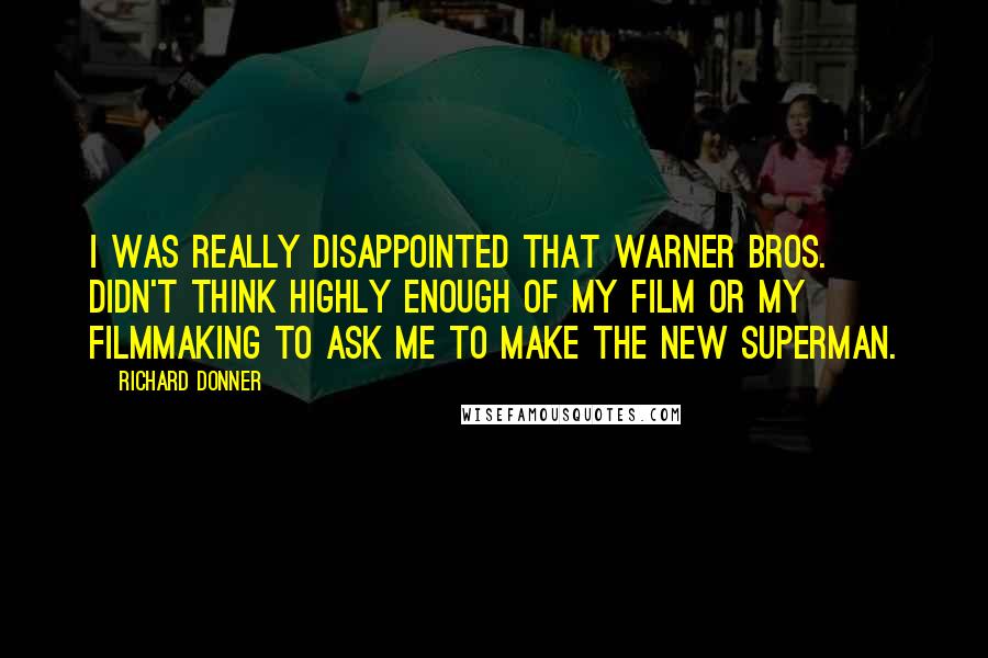 Richard Donner Quotes: I was really disappointed that Warner Bros. didn't think highly enough of my film or my filmmaking to ask me to make the new Superman.