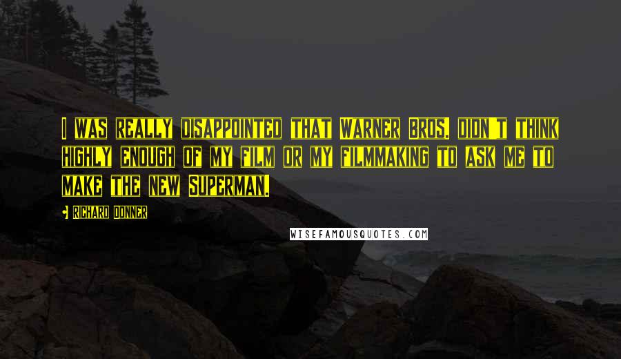Richard Donner Quotes: I was really disappointed that Warner Bros. didn't think highly enough of my film or my filmmaking to ask me to make the new Superman.