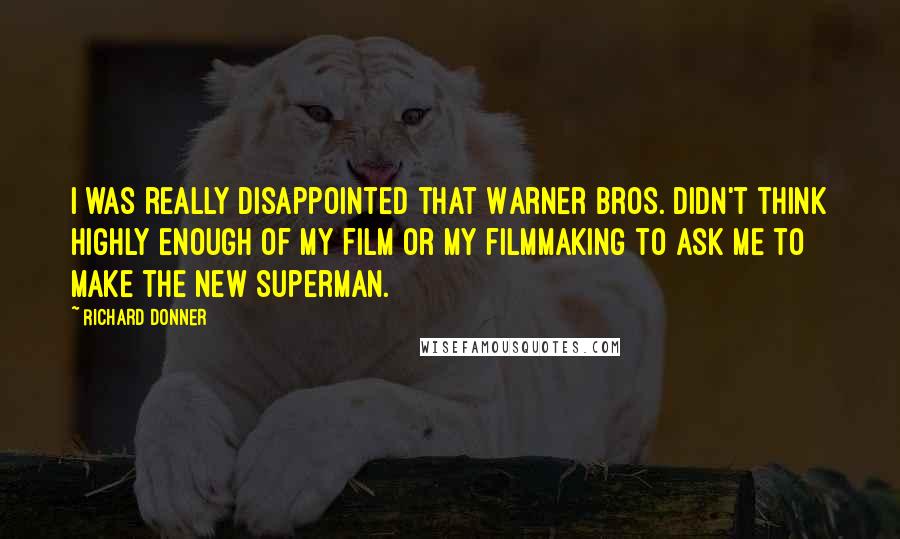 Richard Donner Quotes: I was really disappointed that Warner Bros. didn't think highly enough of my film or my filmmaking to ask me to make the new Superman.