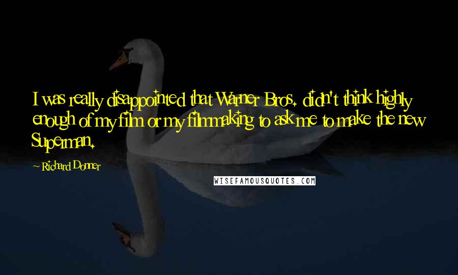 Richard Donner Quotes: I was really disappointed that Warner Bros. didn't think highly enough of my film or my filmmaking to ask me to make the new Superman.