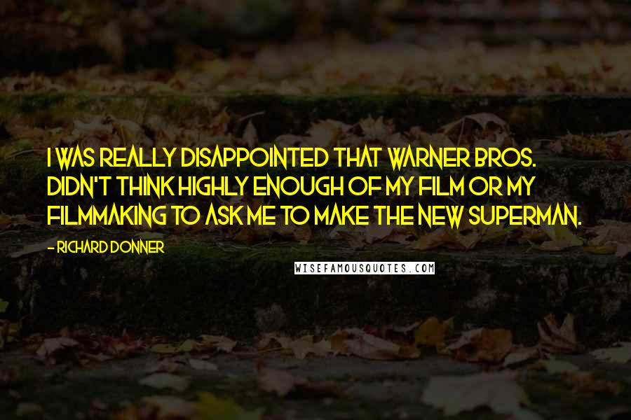 Richard Donner Quotes: I was really disappointed that Warner Bros. didn't think highly enough of my film or my filmmaking to ask me to make the new Superman.