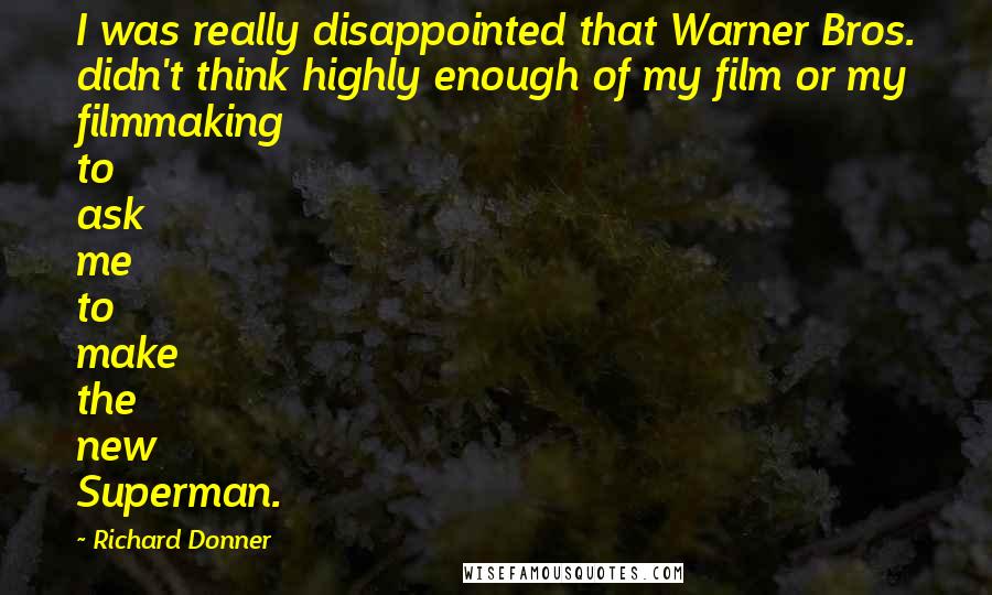 Richard Donner Quotes: I was really disappointed that Warner Bros. didn't think highly enough of my film or my filmmaking to ask me to make the new Superman.