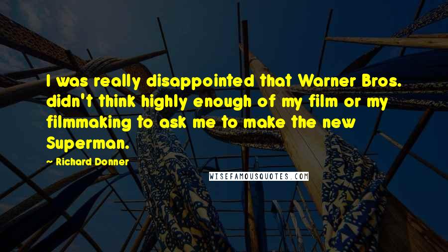 Richard Donner Quotes: I was really disappointed that Warner Bros. didn't think highly enough of my film or my filmmaking to ask me to make the new Superman.