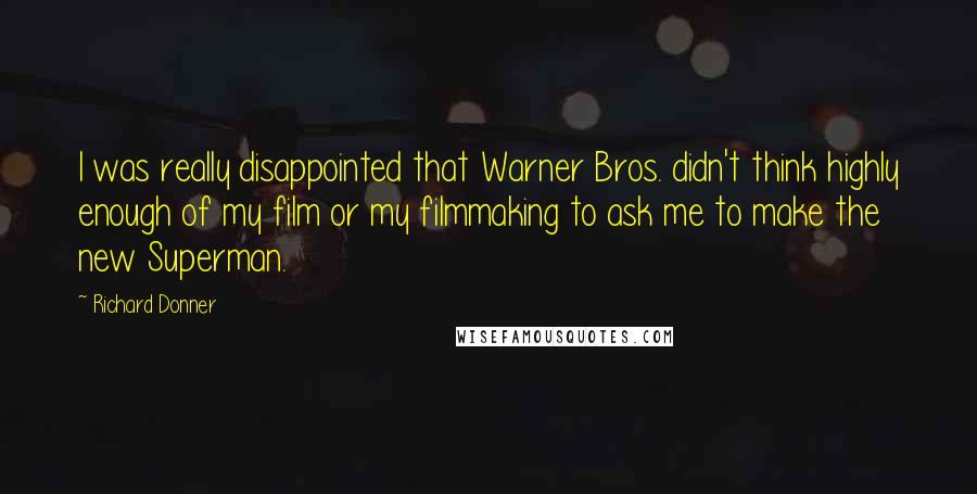 Richard Donner Quotes: I was really disappointed that Warner Bros. didn't think highly enough of my film or my filmmaking to ask me to make the new Superman.