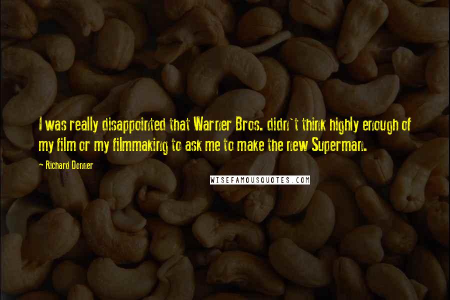 Richard Donner Quotes: I was really disappointed that Warner Bros. didn't think highly enough of my film or my filmmaking to ask me to make the new Superman.