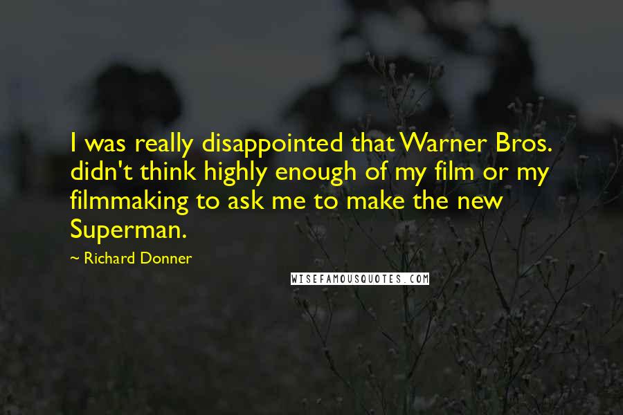 Richard Donner Quotes: I was really disappointed that Warner Bros. didn't think highly enough of my film or my filmmaking to ask me to make the new Superman.