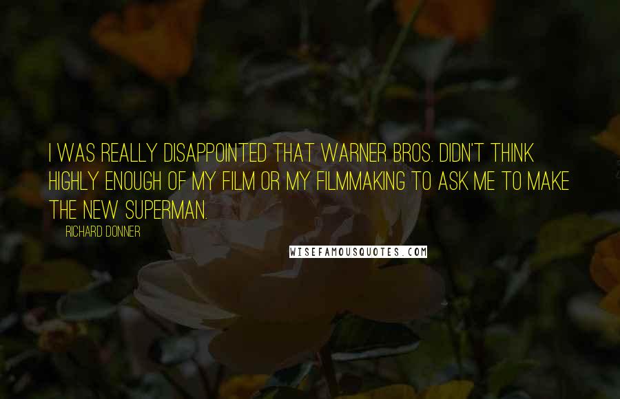 Richard Donner Quotes: I was really disappointed that Warner Bros. didn't think highly enough of my film or my filmmaking to ask me to make the new Superman.