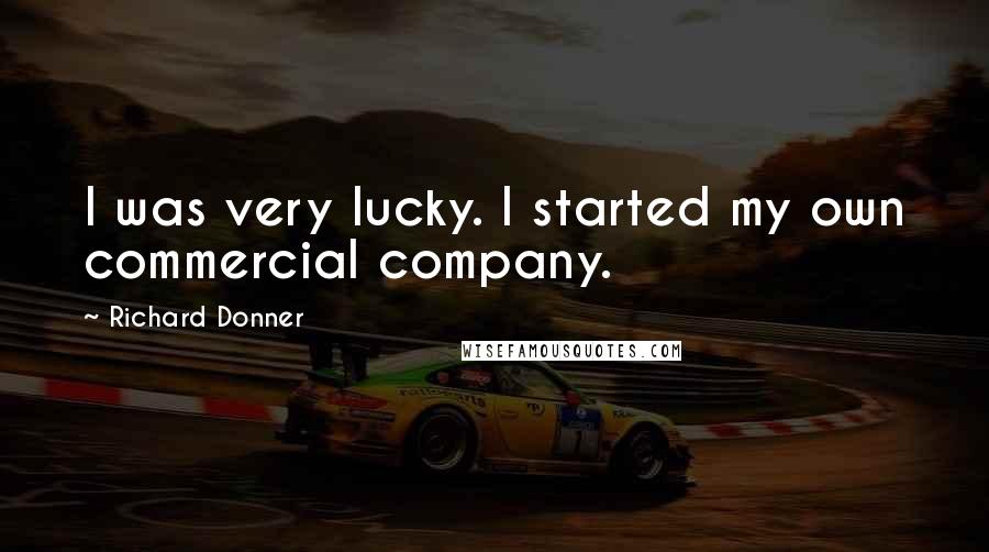 Richard Donner Quotes: I was very lucky. I started my own commercial company.