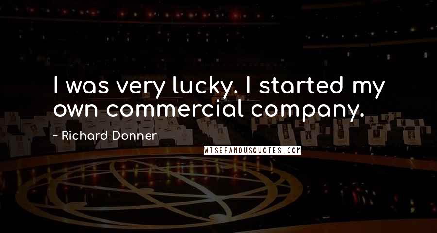 Richard Donner Quotes: I was very lucky. I started my own commercial company.