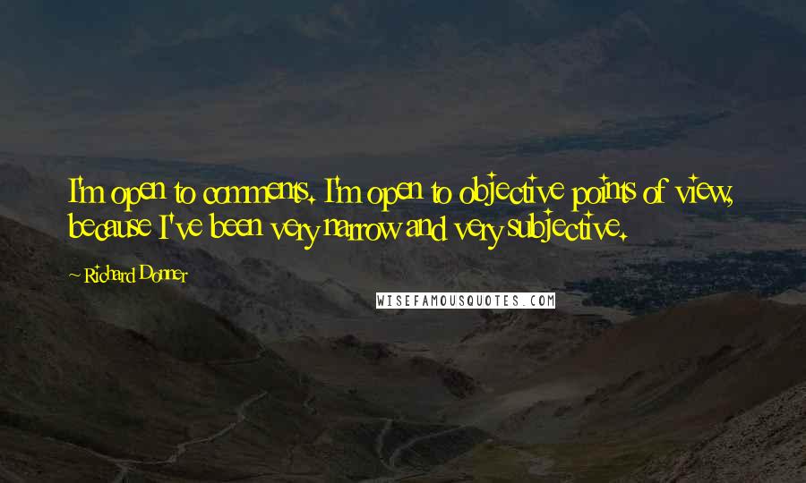 Richard Donner Quotes: I'm open to comments. I'm open to objective points of view, because I've been very narrow and very subjective.