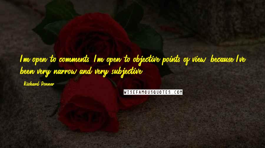 Richard Donner Quotes: I'm open to comments. I'm open to objective points of view, because I've been very narrow and very subjective.