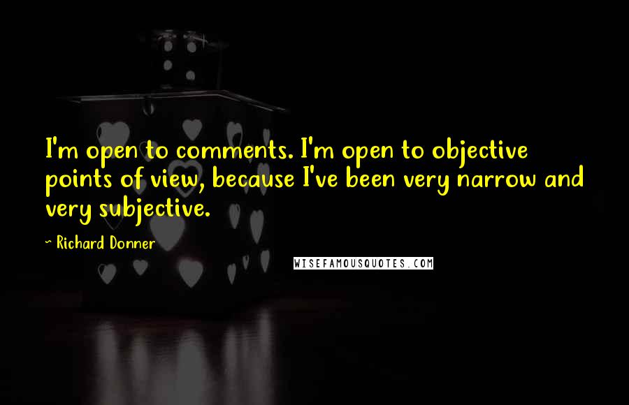 Richard Donner Quotes: I'm open to comments. I'm open to objective points of view, because I've been very narrow and very subjective.