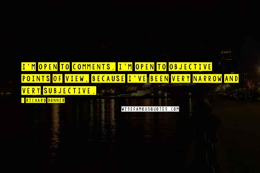 Richard Donner Quotes: I'm open to comments. I'm open to objective points of view, because I've been very narrow and very subjective.