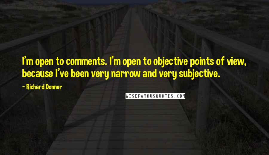 Richard Donner Quotes: I'm open to comments. I'm open to objective points of view, because I've been very narrow and very subjective.