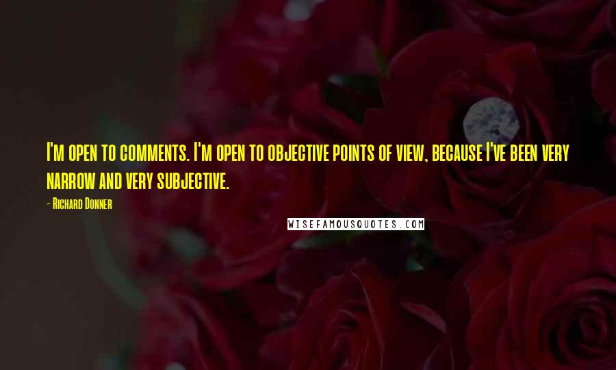 Richard Donner Quotes: I'm open to comments. I'm open to objective points of view, because I've been very narrow and very subjective.