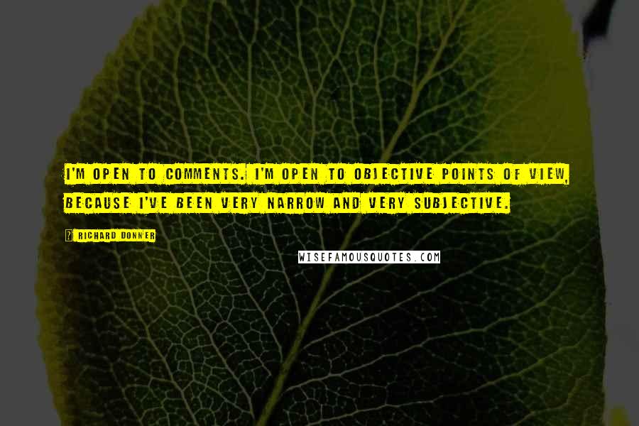 Richard Donner Quotes: I'm open to comments. I'm open to objective points of view, because I've been very narrow and very subjective.