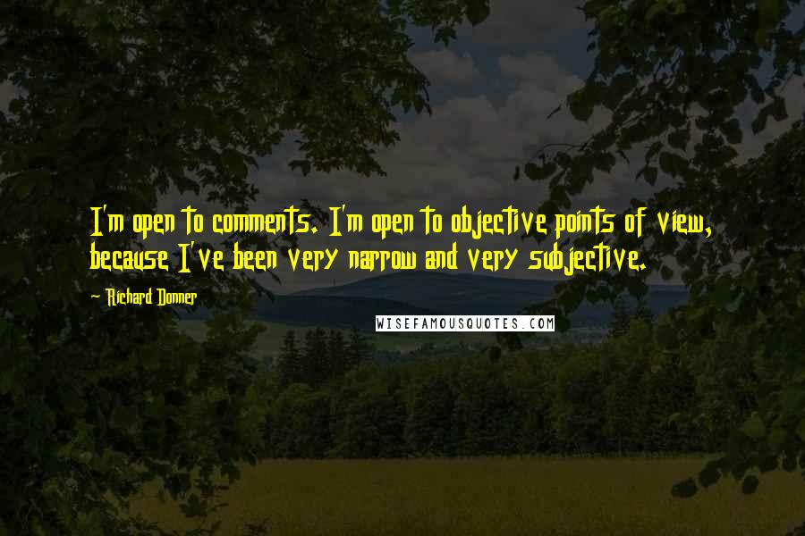 Richard Donner Quotes: I'm open to comments. I'm open to objective points of view, because I've been very narrow and very subjective.