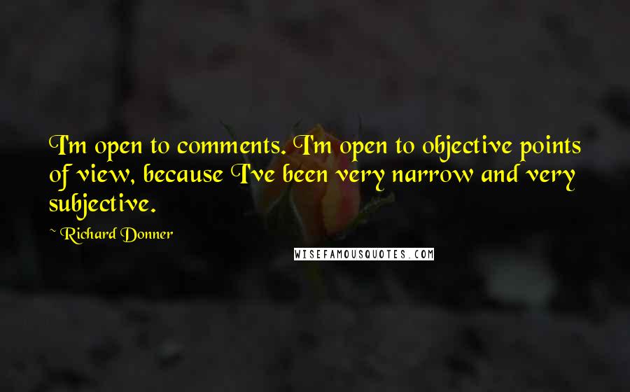 Richard Donner Quotes: I'm open to comments. I'm open to objective points of view, because I've been very narrow and very subjective.