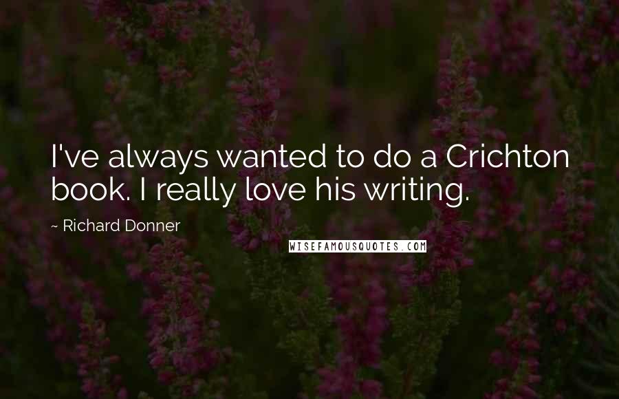 Richard Donner Quotes: I've always wanted to do a Crichton book. I really love his writing.