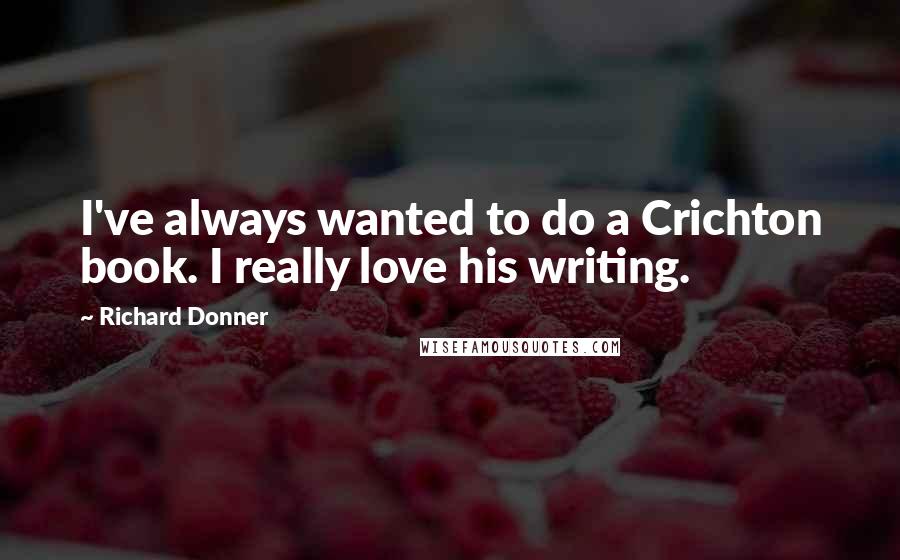 Richard Donner Quotes: I've always wanted to do a Crichton book. I really love his writing.
