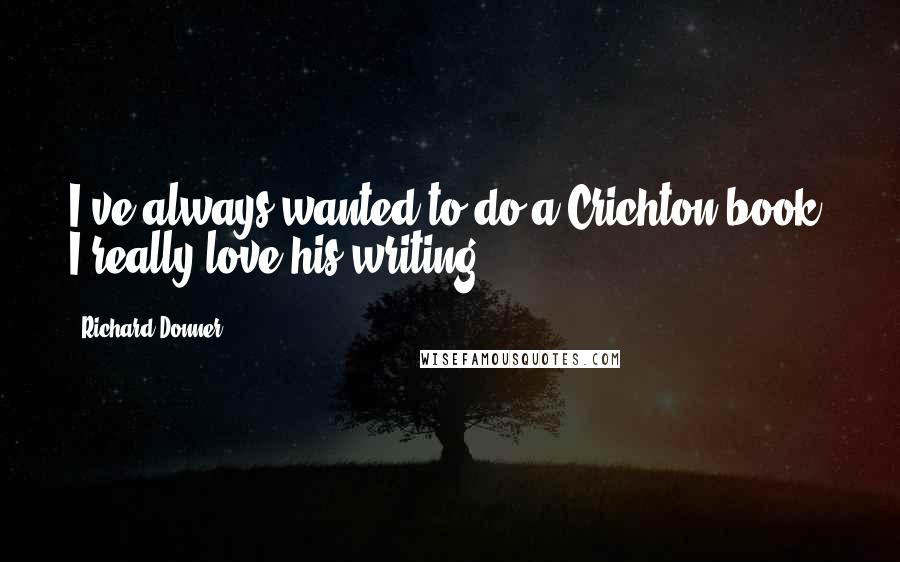 Richard Donner Quotes: I've always wanted to do a Crichton book. I really love his writing.