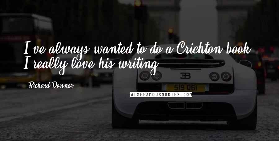 Richard Donner Quotes: I've always wanted to do a Crichton book. I really love his writing.