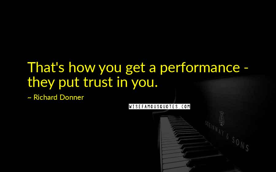 Richard Donner Quotes: That's how you get a performance - they put trust in you.