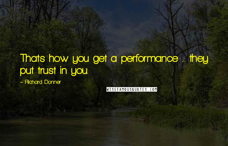 Richard Donner Quotes: That's how you get a performance - they put trust in you.