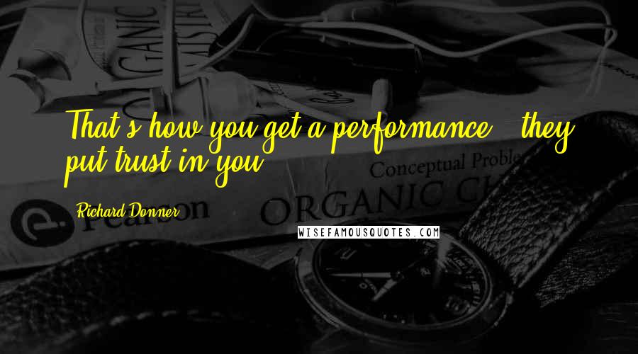 Richard Donner Quotes: That's how you get a performance - they put trust in you.