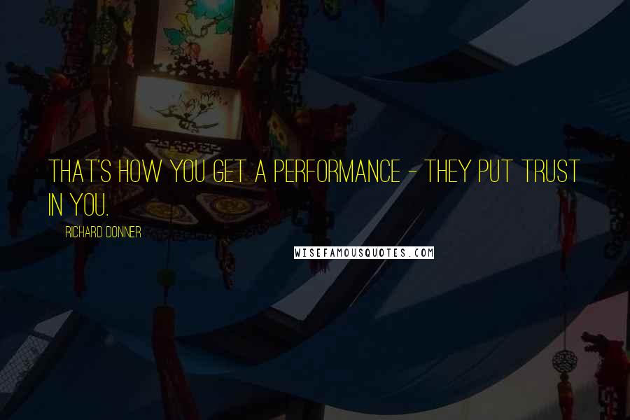 Richard Donner Quotes: That's how you get a performance - they put trust in you.