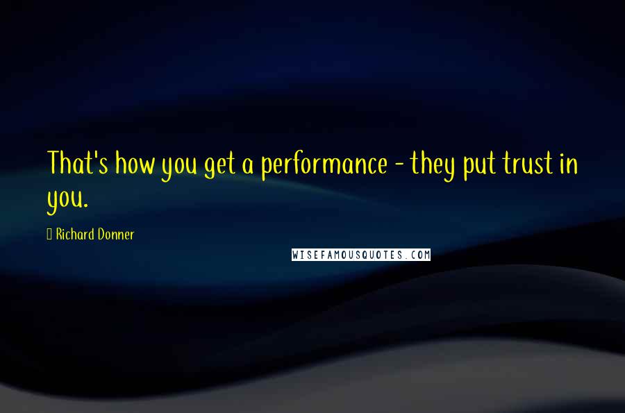 Richard Donner Quotes: That's how you get a performance - they put trust in you.