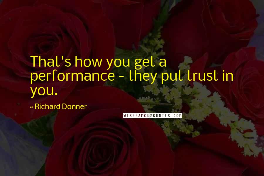 Richard Donner Quotes: That's how you get a performance - they put trust in you.