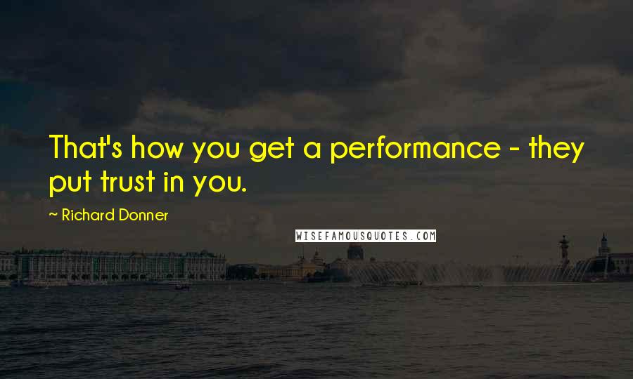 Richard Donner Quotes: That's how you get a performance - they put trust in you.