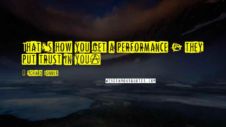 Richard Donner Quotes: That's how you get a performance - they put trust in you.