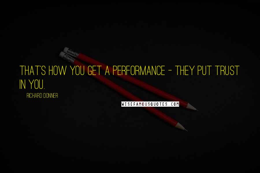 Richard Donner Quotes: That's how you get a performance - they put trust in you.